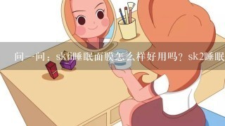 问一问：skii睡眠面膜怎么样好用吗？sk2睡眠面膜免