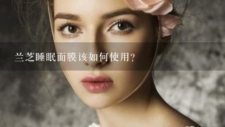 兰芝睡眠面膜该如何使用？