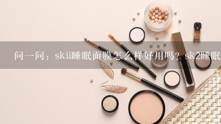 问一问：skii睡眠面膜怎么样好用吗？sk2睡眠面膜免