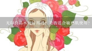 无印良品水乳好用吗？是否适合敏感肌使用？