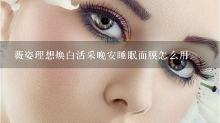 薇姿理想焕白活采晚安睡眠面膜怎么用