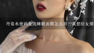 丹姿水密码免洗睡眠面膜怎么样??我想给女朋友买一件