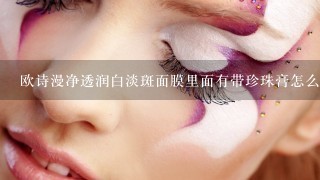 欧诗漫净透润白淡斑面膜里面有带珍珠膏怎么用？