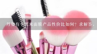 丹姿有个黑米面膜产品性价比如何？求解答，谢谢