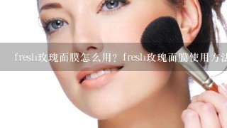 fresh玫瑰面膜怎么用？fresh玫瑰面膜使用方法是什么