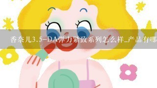 香奈儿<br/>3、5-DA弹力紧致系列怎么样_产品有哪些