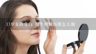 13岁女孩变白 用牛奶做面膜怎么做