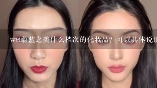 wei蔚蓝之美什么档次的化妆品？可以具体说说吗？