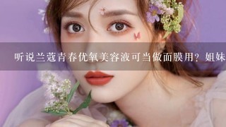 听说兰蔻青春优氧美容液可当做面膜用？姐妹们，求详