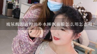 玻尿酸原液控油补水睡眠面膜怎么用怎么用？