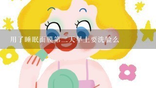 用了睡眠面膜第二天早上要洗脸么