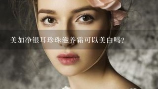 美加净银耳珍珠滋养霜可以美白吗？