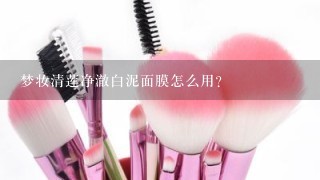 梦妆清莲净澈白泥面膜怎么用？