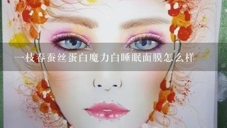 一枝春蚕丝蛋白魔力白睡眠面膜怎么样