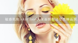 敏感肌肤:skin food大米面膜好还是黑糖面膜，主要是去黑头，我不需要美白，我没打算全脸涂。