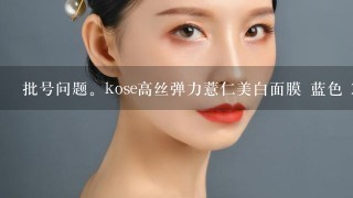 批号问题。kose高丝弹力薏仁美白面膜 蓝色 22片。