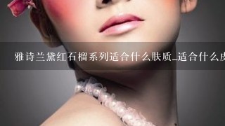 雅诗兰黛红石榴系列适合什么肤质_适合什么皮肤