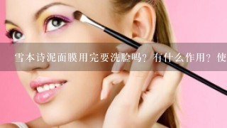 雪本诗泥面膜用完要洗脸吗？有什么作用？使用感受如