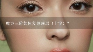 魔方三阶如何复原顶层（十字）？