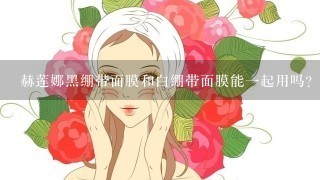 赫莲娜黑绷带面膜和白绷带面膜能一起用吗？两者有什