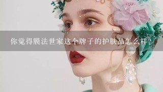 你觉得膜法世家这个牌子的护肤品怎么样？