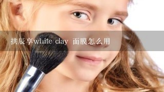 拱辰享white clay 面膜怎么用