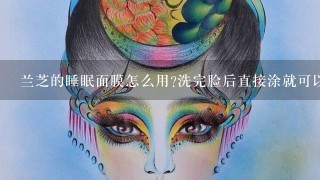 兰芝的睡眠面膜怎么用?洗完脸后直接涂就可以了吗？