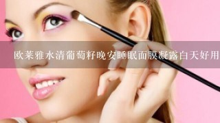 欧莱雅水清葡萄籽晚安睡眠面膜凝露白天好用吗?，