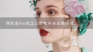 理肤泉duo乳怎么搭配补水面膜使用？