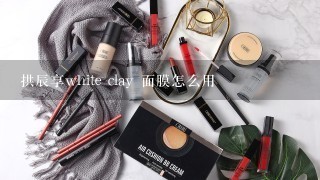 拱辰享white clay 面膜怎么用