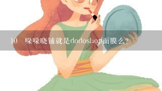 10 哚哚晓铺就是dodoshop面膜么？