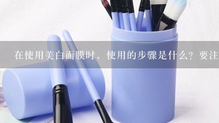 在使用美白面膜时，使用的步骤是什么？要注意些什么