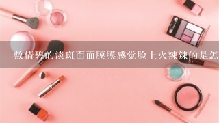 敷倩碧的淡斑面面膜膜感觉脸上火辣辣的是怎么回事?