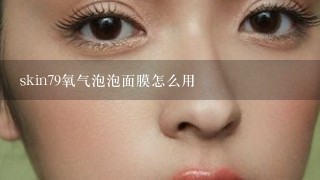 skin79氧气泡泡面膜怎么用