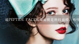 说PEPTIDE FACE肽颜面膜是科技面模，有什么bu1样？