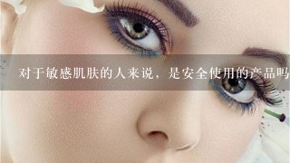 对于敏感肌肤的人来说，是安全使用的产品吗？