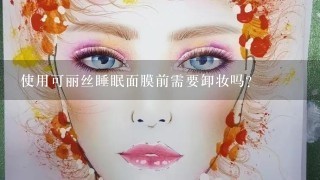 使用可丽丝睡眠面膜前需要卸妆吗？