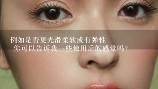 例如是否更光滑柔软或有弹性