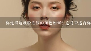 你觉得这款粉底液的颜色如何？它是否适合你的肤色类型呢？