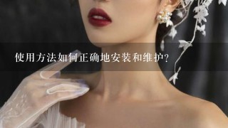 使用方法如何正确地安装和维护？