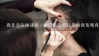 我是否应该寻找一种宗教信仰以帮助我发现真实的本质？