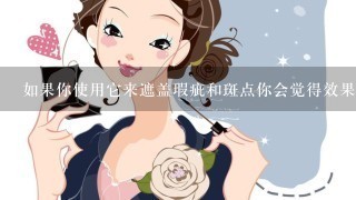 如果你使用它来遮盖瑕疵和斑点你会觉得效果如何呢？