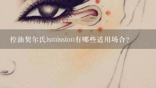 控油契尔氏ismission有哪些适用场合