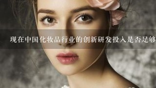 现在中国化妆品行业的创新研发投入是否足够大且有针对性呢