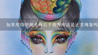 如果用指甲抛光膏后手指发痒这是正常现象吗