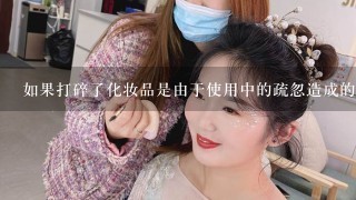 如果打碎了化妆品是由于使用中的疏忽造成的那么该如何赔偿呢