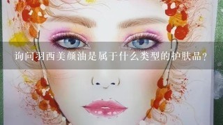 询问羽西美颜油是属于什么类型的护肤品