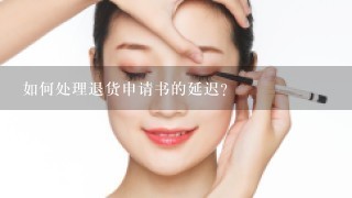 如何处理退货申请书的延迟?