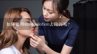 如何使用maskinlotion去除污垢?