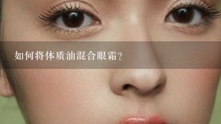 如何将体质油混合眼霜?